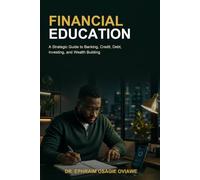 Financial Education: A Strategic Guide to Banking, Credit, Debt, Investing, and Wealth Building