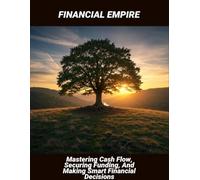 Financial Empire: Mastering Cash Flow, Securing Funding, And Making Smart Financial Decisions