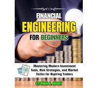 FINANCIAL ENGINEERING FOR BEGINNERS: Mastering Modern Investment Tools, Risk Strategies, and Market Tactics for Aspiring Traders