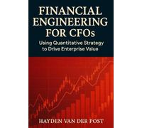 Financial Engineering for CFOs: Using Quantitative Strategy to Drive Enterprise Value: Your financial statements are not enough. In the age of volatility, strategy is math: 2 (High Finance)
