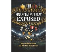 Financial Fair Play Exposed: Why the Rules Failed and Who They Really Protect (The Business of Football Series)