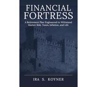 FINANCIAL FORTRESS: A Retirement Plan Engineered to Withstand Market Risk, Taxes, Inflation, and Life