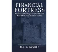 FINANCIAL FORTRESS: A Retirement Plan Engineered to Withstand Market Risk, Taxes, Inflation, and Life