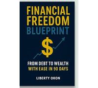 Financial Freedom Blueprint: From Debt to Wealth With Ease in 90 Days