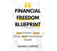 Financial Freedom Blueprint: Save Smarter. Invest Wisely. Build Generational Wealth.