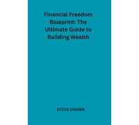 Financial Freedom Blueprint: The Ultimate Guide to Building Wealth: Practical Step-by-Step System for Setting Financial Goals, Building Wealth, ... Income, and Living a Prosperous Life
