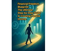 Financial Freedom Blueprint: The Ultimate Step-by-Step Guide to Creating Passive Income