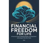 Financial Freedom for Life: A Practical Guide to Building Wealth, Investing Smart, and Living on Your Own Terms