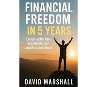 Financial Freedom in 5 Years: Escape the Rat Race, Build Wealth, and Live Life on Your Terms