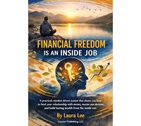 Financial Freedom Is an Inside Job: A practical, mindset-driven system that shows you how to heal your relationship with money, master your decisions, and build lasting wealth.
