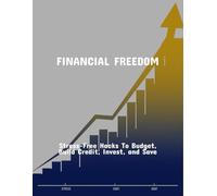 Financial Freedom: Stress-Free Hacks To Budget, Build Credit, Invest, And Save