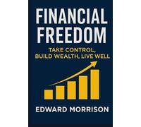 Financial Freedom: Take Control Build Wealth Live Well