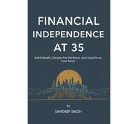 Financial Independence at 35: A Step-by-Step Guide to Retire Early: Build Wealth, Escape the Rat Race, and Live Life on Your Terms
