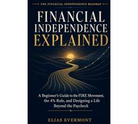 Financial Independence Explained: A Beginner's Guide to the FIRE Movement, the 4% Rule, and Designing a Life Beyond the Paycheck (The Financial Independence Roadmap)