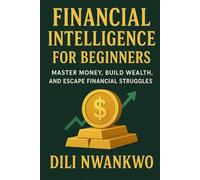 Financial Intelligence for Beginners: Master Money, Build Wealth, and Escape Financial Struggles