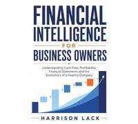 Financial Intelligence for Business Owners: Understanding Cash Flow, Profitability, Financial Statements and the Economics of a Healthy Company