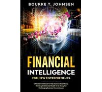 Financial Intelligence for New Entrepreneurs: Ultimate Guidebook to Help Improve Your Money Thinking and Mental Wealth to Be Ready for Challenging Business Circumstances