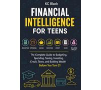 Financial Intelligence for Teens: The Complete Guide to Budgeting, Spending, Saving, Investing, Credit, Taxes, and Building Wealth Before You Turn 21