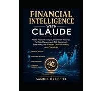 Financial Intelligence with Claude: Master Financial Analysis, Investment Research, Portfolio Management, Risk Assessment, Forecasting, and Business Decision-Making with Claude AI