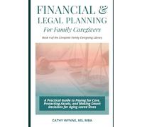Financial & Legal Planning for Family Caregivers: A Practical Guide to Paying for Care, Protecting Assets, and Making Smart Decisions for Aging Loved Ones (Complete Family Caregiving Library)