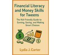 Financial Literacy and Money Skills for Tweens: The Kid-Friendly Guide to Earning, Saving, and Making Smart Choices