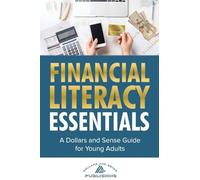 Financial Literacy Essentials: A Dollars and Sense Guide to Budgeting, Saving, Investing and More for Teens and Young Adults
