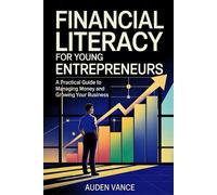 Financial Literacy for Young Entrepreneurs: A Practical Guide to Managing Money and Growing Your Business