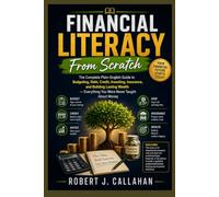 Financial Literacy From Scratch: The Complete Plain-English Guide to Budgeting, Debt, Credit, Investing, Insurance, and Building Lasting Wealth -- Everything You Were Never Taught About Money