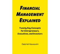 Financial Management Explained : Twenty Key Concepts for Entrepreneurs, Executives, and Investors