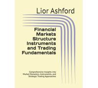 Financial Markets Structure Instruments and Trading Fundamentals: Comprehensive Insights into Market Dynamics, Instruments, and Strategic Trading Approaches