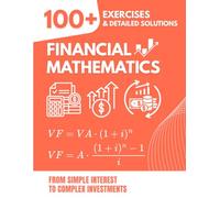 Financial Mathematics: 100+ Solved Exercises with Detailed Solutions: From Simple Interest to Complex Investments