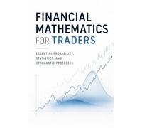 Financial Mathematics for Traders: Essential Probability, Statistics, and Stochastic Processes