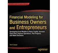 Financial Modeling for Business Owners and Entrepreneurs: Developing Excel Models to Raise Capital, Increase Cash Flow, Improve Operations, Plan Projects, and Make Decisions