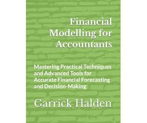 Financial Modelling for Accountants: Mastering Practical Techniques and Advanced Tools for Accurate Financial Forecasting and Decision-Making
