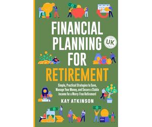 Financial Planning for Retirement: Simple, Practical Strategies to Save, Manage Your Money, and Secure a Stable Income for a Worry-Free Retirement UK