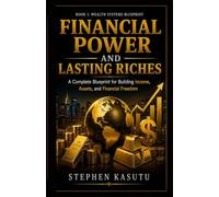 Financial Power and Lasting Riches: Timeless Principles And Practical Principles For Financial Power And Lasting Riches (Global Wealth Systems Blueprint)