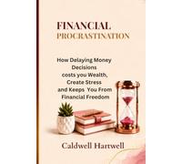 FINANCIAL PROCRASTINATION: How Delaying Money Decisions costs you Wealth,Create Stress and Keeps You From Financial Freedom