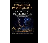 Financial Psychology and Artificial Intelligence: Master the markets by combining behavioral finance with the power of Artificial Intelligence