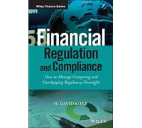 Financial Regulation and Compliance, + Website: How to Manage Competing and Overlapping Regulatory Oversight (The Wiley Finance Series)