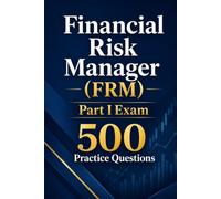 Financial Risk Manager (FRM) Part I Exam 500 Practice Questions: Master the GARP Exam with 500 Realistic Practice Questions and Detailed Answer Explanations
