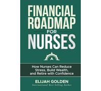 Financial Roadmap for Nurses: How Nurses Can Reduce Stress, Build Wealth, and Retire with Confidence