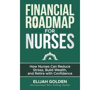 Financial Roadmap for Nurses: How Nurses Can Reduce Stress, Build Wealth, and Retire with Confidence