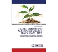 Financial Sector Reforms And Economic Growth In Nigeria (1970 - 2009): Liberalizing the Financial Sector to enhance Economic Growth, the Nigerian experience