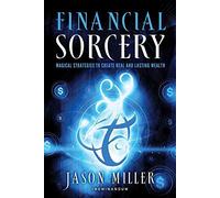 [Financial Sorcery: Magical Strategies to Create Real and Lasting Wealth] (By: Jason Miller) [published: July, 2012]