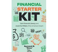Financial Starter Kit: Gain Financial Literacy and Avoid the Pitfalls of the American Dream