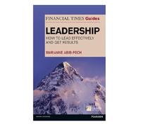 The Financial Times Guide to Leadership: How to lead effectively and get results (The FT Guides)