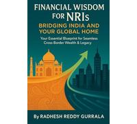 Financial Wisdom for NRIs: Bridging India and Your Global Home: Your Essential Blueprint for Seamless Cross-Border Wealth & Legacy