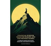 Financial Wisdom from the Widow and the Prophet Elisha: 12 Timeless Lessons for Building, Protecting, and Passing on Wealth