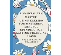 Financial Zen Master:Using Kakeibo for Mastering Mindful Spending for Lasting Financial Peace: A 30 Day Kakeibo Challenge (Transform Your Life & Achieve Your Goals: The 30-Day Challenge Series)