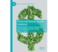 Financing Nature-Based Solutions: Exploring Public, Private, and Blended Finance Models and Case Studies (Palgrave Studies in Impact Finance)